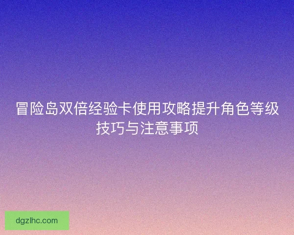冒险岛双倍经验卡使用攻略提升角色等级技巧与注意事项