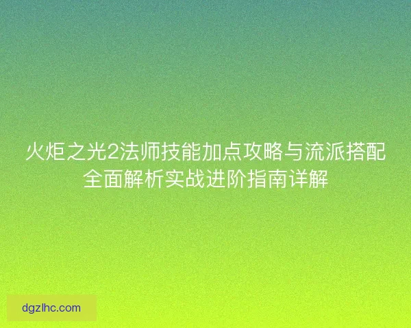 火炬之光2法师技能加点攻略与流派搭配全面解析实战进阶指南详解