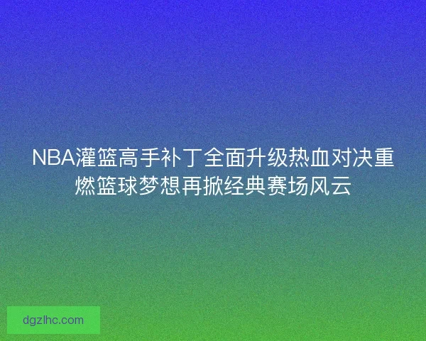 NBA灌篮高手补丁全面升级热血对决重燃篮球梦想再掀经典赛场风云