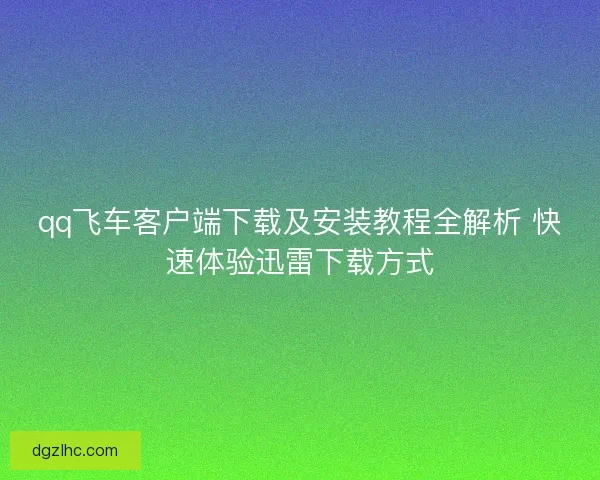 qq飞车客户端下载及安装教程全解析 快速体验迅雷下载方式